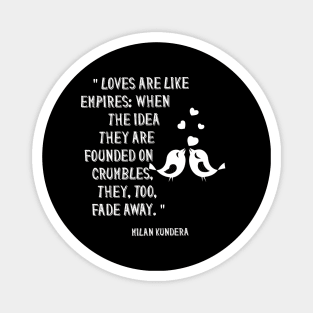 Loves are like empires: when the idea they are founded on crumbles, they, too, fade awaymilan kundera by chakibium Magnet